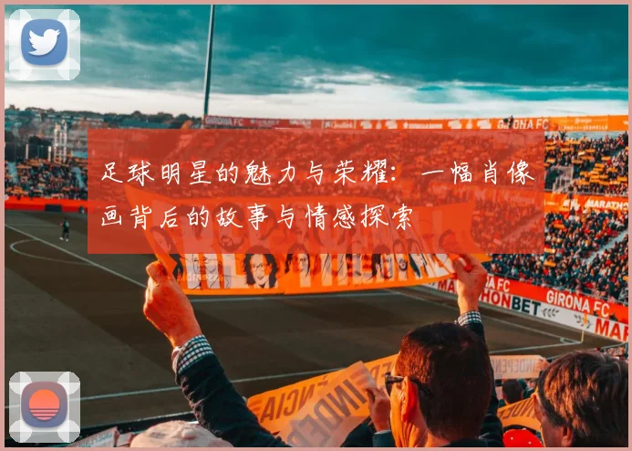 足球明星的魅力与荣耀：一幅肖像画背后的故事与情感探索