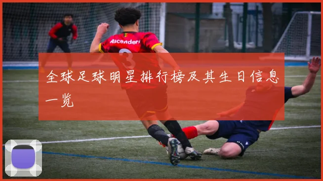 全球足球明星排行榜及其生日信息一览