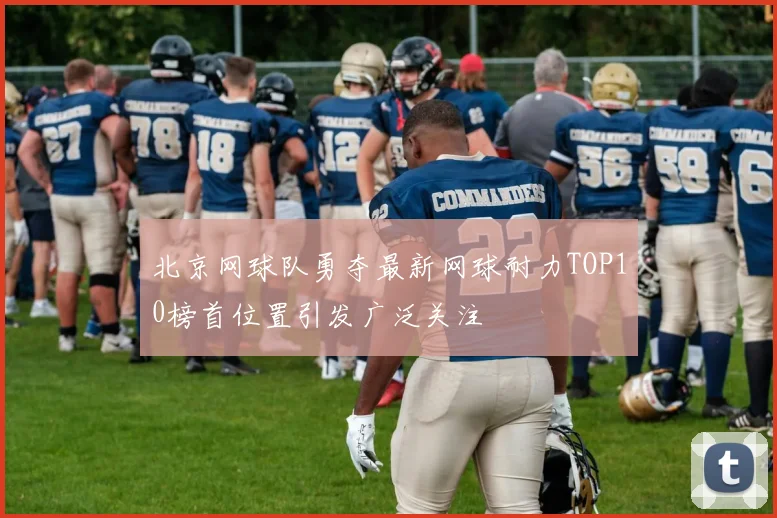 北京网球队勇夺最新网球耐力TOP10榜首位置引发广泛关注