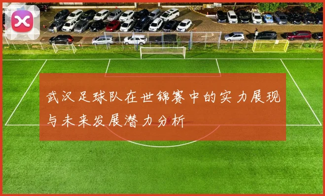 武汉足球队在世锦赛中的实力展现与未来发展潜力分析