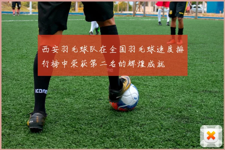 西安羽毛球队在全国羽毛球速度排行榜中荣获第二名的辉煌成就