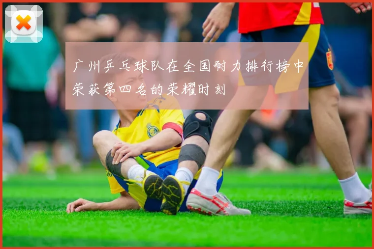 广州乒乓球队在全国耐力排行榜中荣获第四名的荣耀时刻