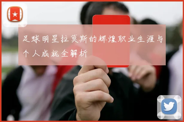 足球明星拉莫斯的辉煌职业生涯与个人成就全解析