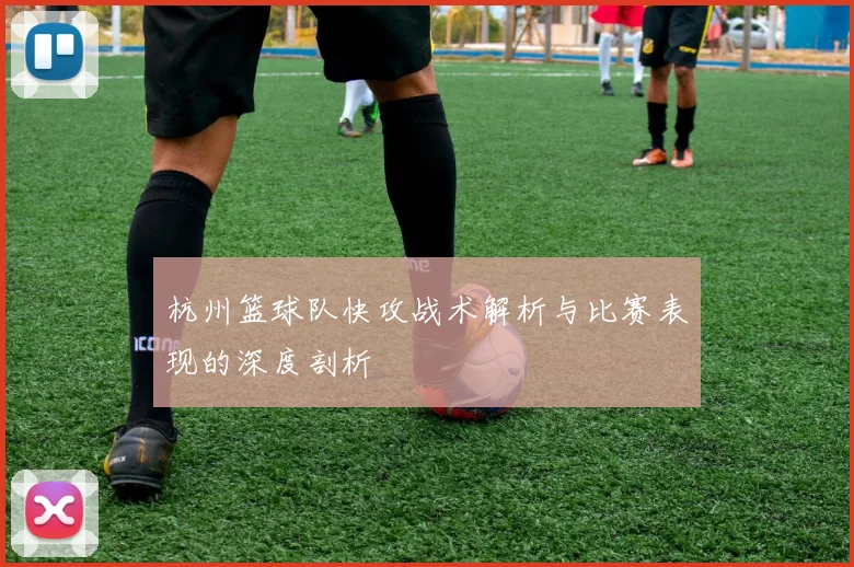 杭州篮球队快攻战术解析与比赛表现的深度剖析