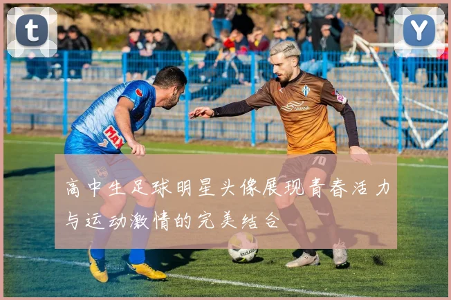 高中生足球明星头像展现青春活力与运动激情的完美结合