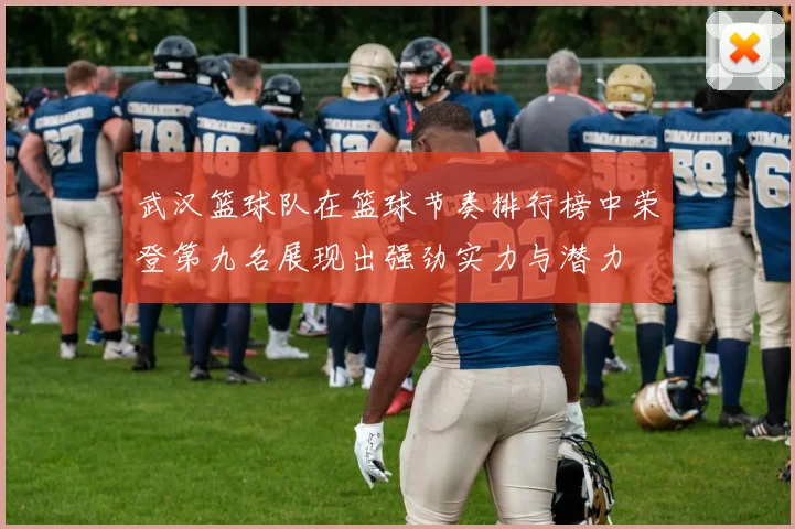 武汉篮球队在篮球节奏排行榜中荣登第九名展现出强劲实力与潜力