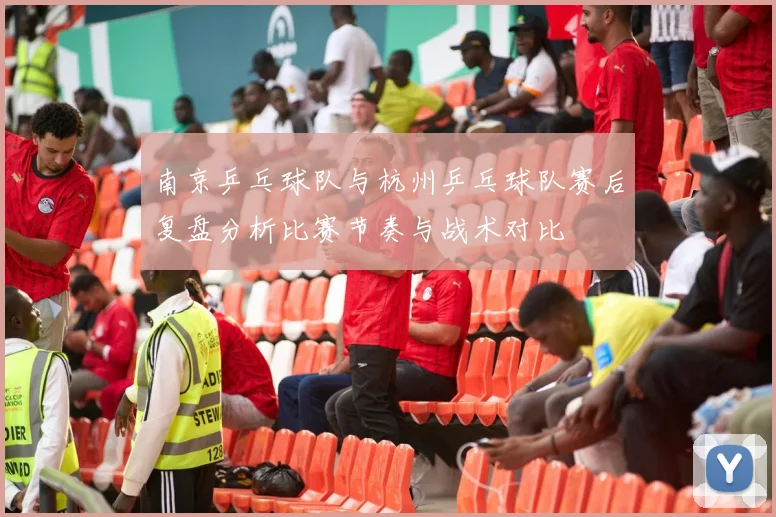 南京乒乓球队与杭州乒乓球队赛后复盘分析比赛节奏与战术对比