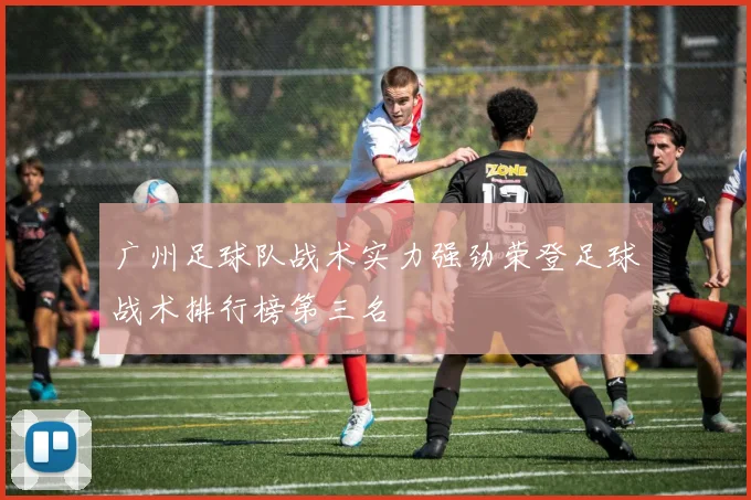 广州足球队战术实力强劲荣登足球战术排行榜第三名