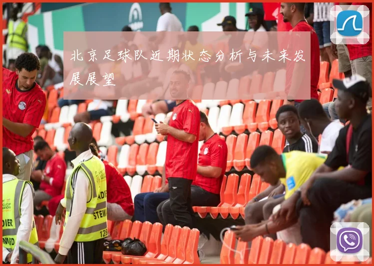 北京足球队近期状态分析与未来发展展望