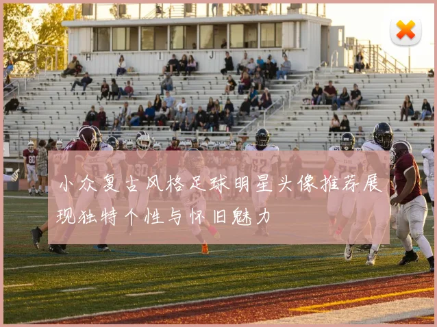 小众复古风格足球明星头像推荐展现独特个性与怀旧魅力