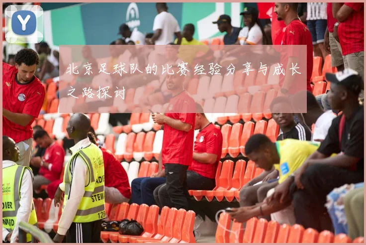 北京足球队的比赛经验分享与成长之路探讨