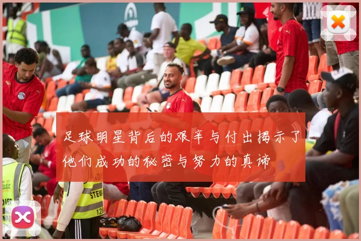足球明星背后的艰辛与付出揭示了他们成功的秘密与努力的真谛