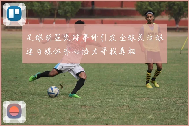足球明星失踪事件引发全球关注球迷与媒体齐心协力寻找真相