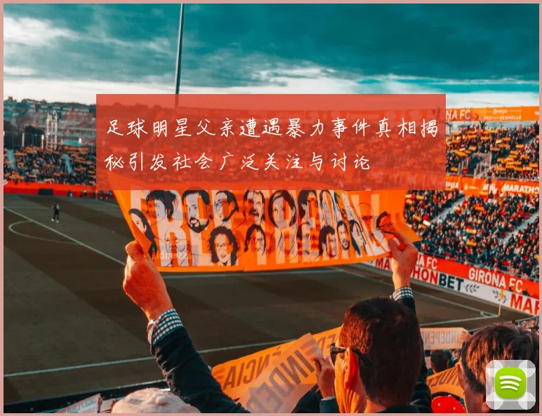 足球明星父亲遭遇暴力事件真相揭秘引发社会广泛关注与讨论