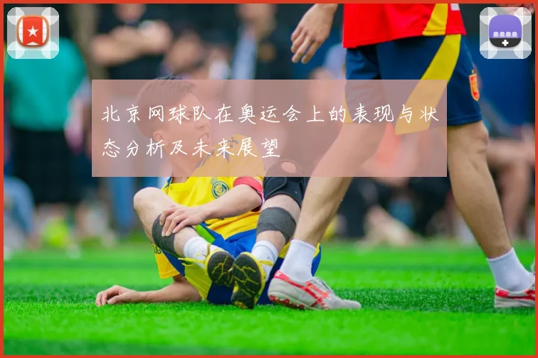 北京网球队在奥运会上的表现与状态分析及未来展望