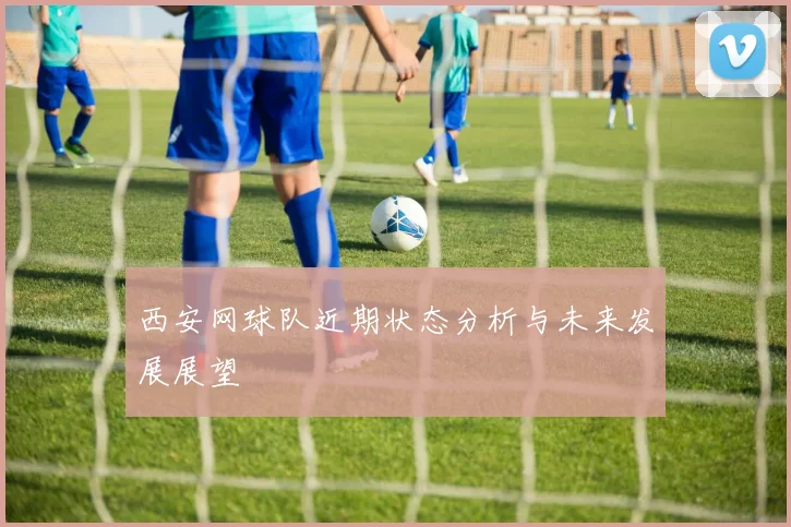 西安网球队近期状态分析与未来发展展望