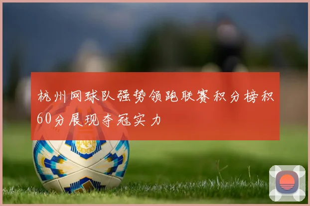 杭州网球队强势领跑联赛积分榜积60分展现夺冠实力