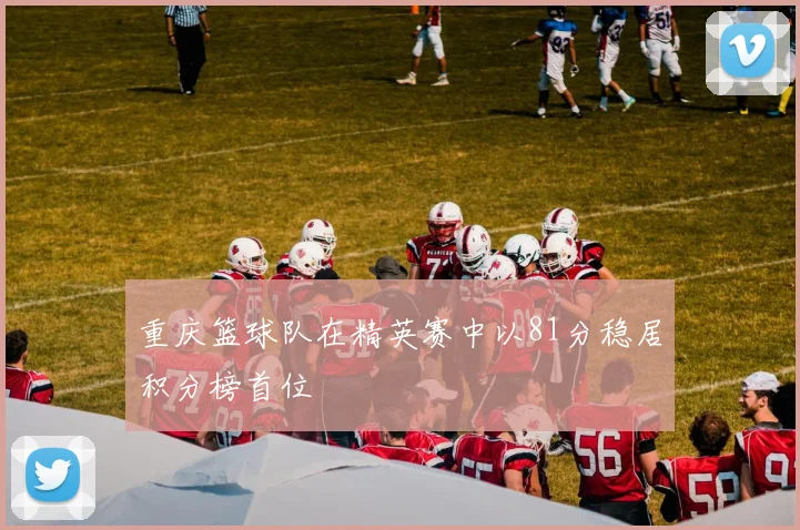 重庆篮球队在精英赛中以81分稳居积分榜首位